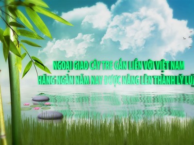 Ngoại giao cây tre đã gắn liền với Việt Nam hàng ngàn năm, nay được nâng lên thành lý luận